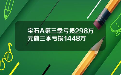 宝石A第三季亏损298万元前三季亏损1448万