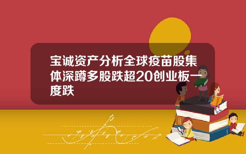 宝诚资产分析全球疫苗股集体深蹲多股跌超20创业板一度跌