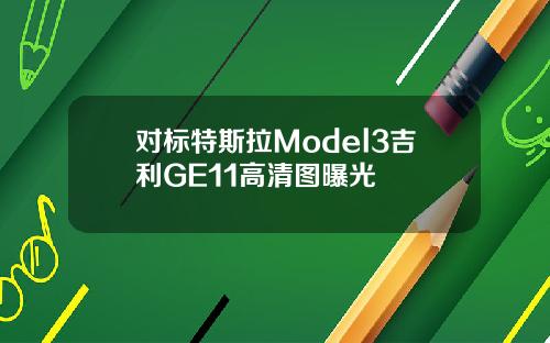 对标特斯拉Model3吉利GE11高清图曝光