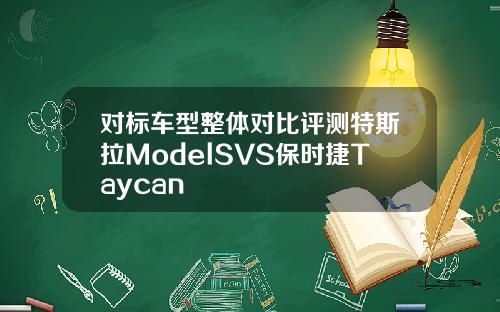 对标车型整体对比评测特斯拉ModelSVS保时捷Taycan