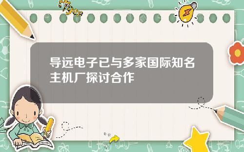 导远电子已与多家国际知名主机厂探讨合作