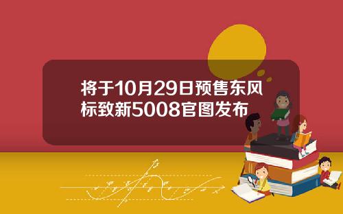将于10月29日预售东风标致新5008官图发布