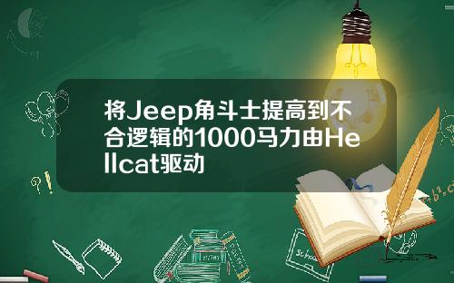 将Jeep角斗士提高到不合逻辑的1000马力由Hellcat驱动