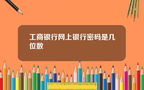 工商银行网上银行密码是几位数