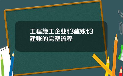 工程施工企业t3建账t3建账的完整流程