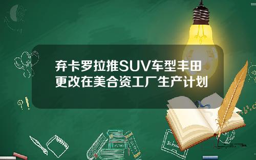 弃卡罗拉推SUV车型丰田更改在美合资工厂生产计划