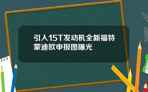引入15T发动机全新福特蒙迪欧申报图曝光