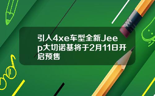 引入4xe车型全新Jeep大切诺基将于2月11日开启预售