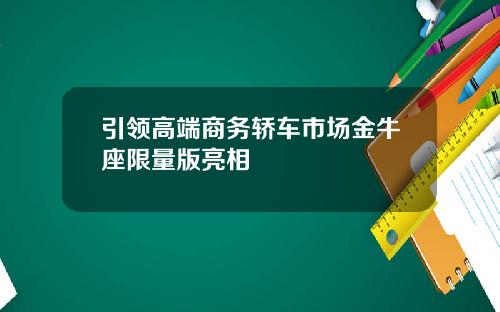 引领高端商务轿车市场金牛座限量版亮相