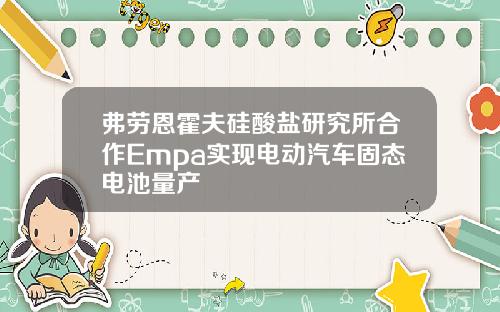 弗劳恩霍夫硅酸盐研究所合作Empa实现电动汽车固态电池量产