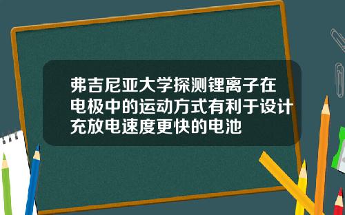 弗吉尼亚大学探测锂离子在电极中的运动方式有利于设计充放电速度更快的电池