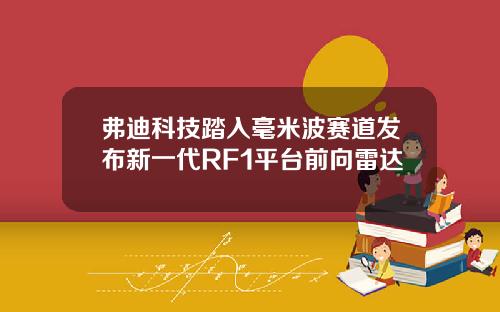 弗迪科技踏入毫米波赛道发布新一代RF1平台前向雷达