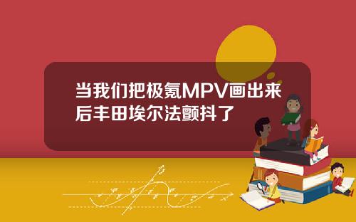 当我们把极氪MPV画出来后丰田埃尔法颤抖了