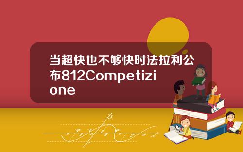 当超快也不够快时法拉利公布812Competizione