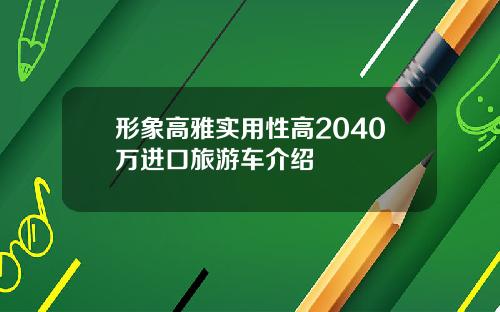 形象高雅实用性高2040万进口旅游车介绍