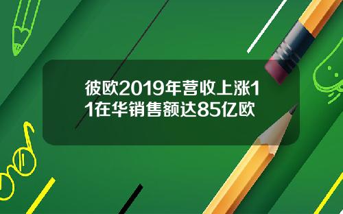 彼欧2019年营收上涨11在华销售额达85亿欧