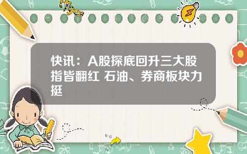 快讯：A股探底回升三大股指皆翻红 石油、券商板块力挺