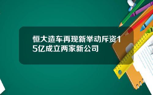 恒大造车再现新举动斥资15亿成立两家新公司
