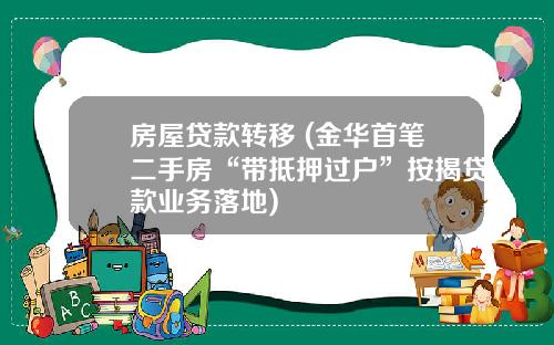房屋贷款转移 (金华首笔二手房“带抵押过户”按揭贷款业务落地)