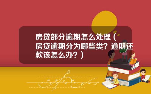 房贷部分逾期怎么处理 (房贷逾期分为哪些类？逾期还款该怎么办？)
