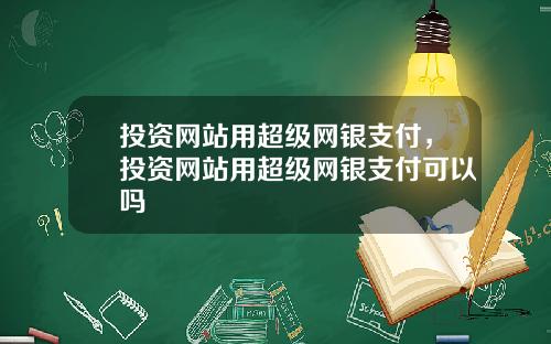 投资网站用超级网银支付,投资网站用超级网银支付可以吗