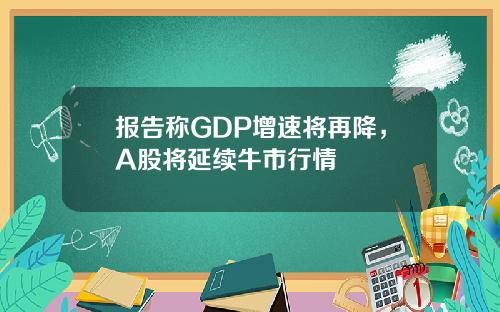 报告称GDP增速将再降，A股将延续牛市行情
