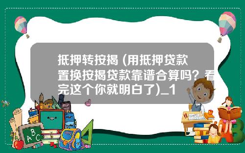 抵押转按揭 (用抵押贷款置换按揭贷款靠谱合算吗？看完这个你就明白了)_1