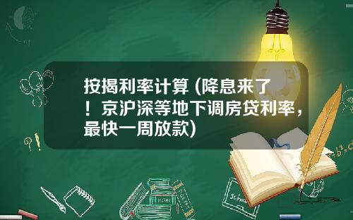 按揭利率计算 (降息来了！京沪深等地下调房贷利率，最快一周放款)