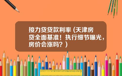 接力贷贷款利率 (天津房贷全面基准！执行细节曝光，房价会涨吗？)