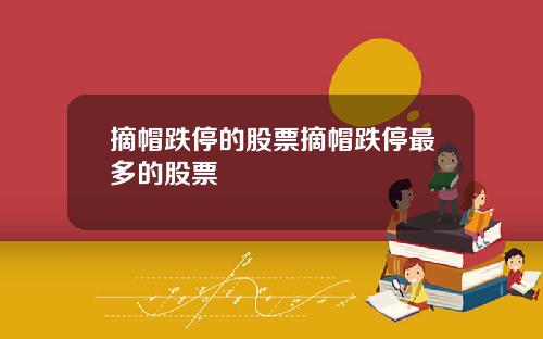摘帽跌停的股票摘帽跌停最多的股票