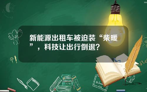 新能源出租车被迫装“柴暖”，科技让出行倒退？