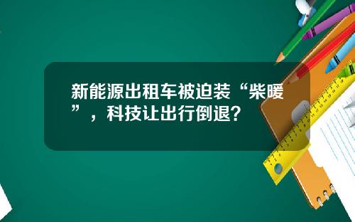 新能源出租车被迫装“柴暖”，科技让出行倒退？