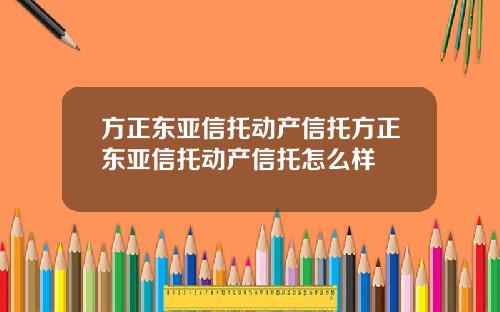 方正东亚信托动产信托方正东亚信托动产信托怎么样