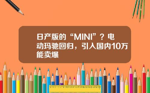 日产版的“MINI”？电动玛驰回归，引入国内10万能卖爆