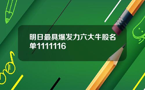 明日最具爆发力六大牛股名单1111116
