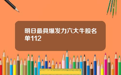 明日最具爆发力六大牛股名单112
