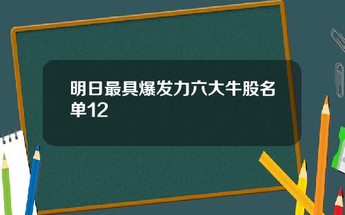 明日最具爆发力六大牛股名单12