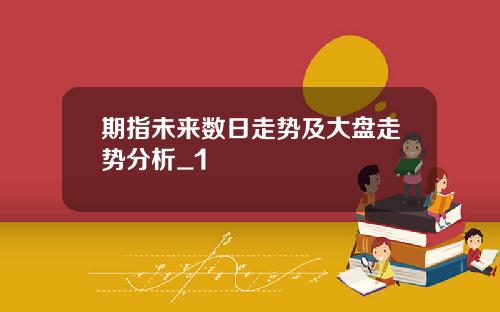 期指未来数日走势及大盘走势分析_1