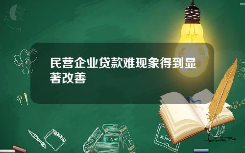 民营企业贷款难现象得到显著改善
