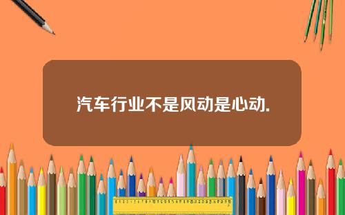 汽车行业不是风动是心动.