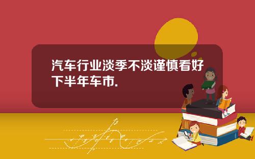 汽车行业淡季不淡谨慎看好下半年车市.