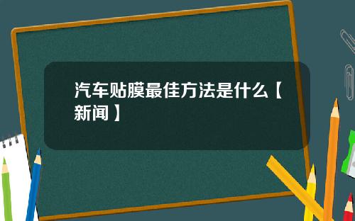 汽车贴膜最佳方法是什么【新闻】