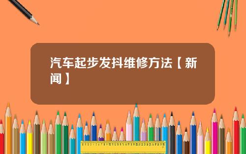 汽车起步发抖维修方法【新闻】