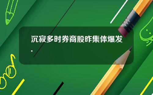 沉寂多时券商股昨集体爆发.
