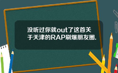 没听过你就out了这首关于天津的RAP刷爆朋友圈.