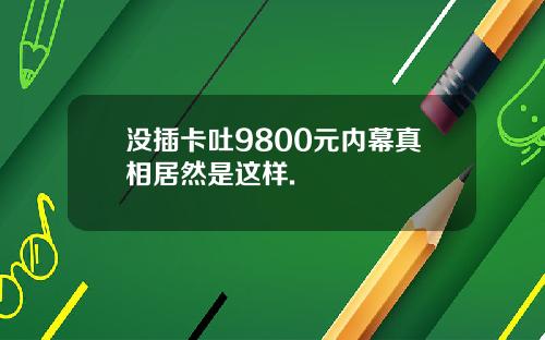 没插卡吐9800元内幕真相居然是这样.