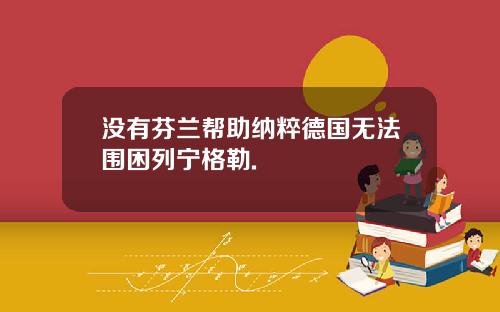 没有芬兰帮助纳粹德国无法围困列宁格勒.