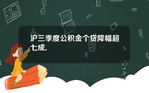 沪三季度公积金个贷降幅超七成.