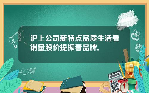 沪上公司新特点品质生活看销量股价提振看品牌.