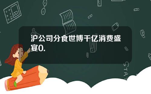 沪公司分食世博千亿消费盛宴0.